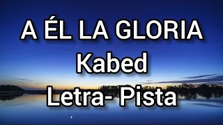 a Él la gloria (PISTA - LETRA) kabed