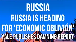 RUSSIA Heading for ECONOMIC OBLIVION According to YALE MANAGEMENT Review on IMPACT OF SANCTIONS