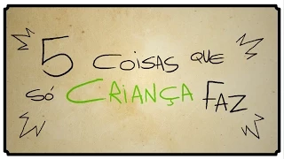 5 COISAS QUE SÓ CRIANÇA FAZ