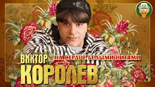 ВИКТОР КОРОЛЁВ ✮ НА СЕРДЦЕ БЕЛЫМИ НИТЯМИ ✮ ЛУЧШИЕ ПЕСНИ ✮ ЛЮБИМЫЕ ХИТЫ ✮