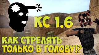 КАК СТРЕЛЯТЬ ТОЛЬКО В ГОЛОВУ КС 1.6 | ТРЕНИРОВКА АИМА КС 1.6 | КАК СТРЕЛЯТЬ ТОЛЬКО ХЕДШОТ КС 1.6