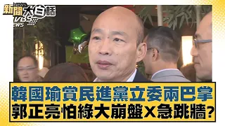 韓國瑜賞民進黨立委兩巴掌 郭正亮怕綠大崩盤X急跳牆？ 新聞大白話 20240522