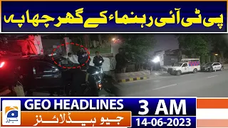 Geo News Headlines 3 AM | PTI leader's house raided - Police Raid | 14th June 2023