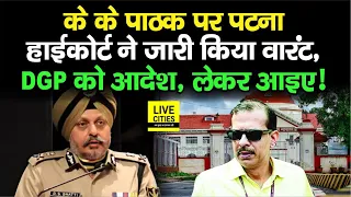 Patna Highcourt ने KK Pathak को जारी किया वारंट, DGP को दे दिया ऑर्डर, कैसे बचेंगे ?