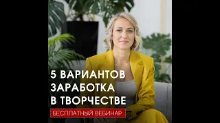 Вебинар 5 ВАРИАНТОВ ЗАРАБОТКА  В ТВОРЧЕСТВЕ