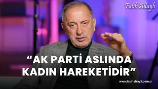 Fatih Altaylı yorumluyor: "AK Parti aslında kadın hareketidir"