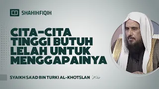 Cita-cita Tinggi Butuh Lelah untuk Menggapainya - Syaikh Sa'ad bin Turki Al-Khotslan #nasehatulama