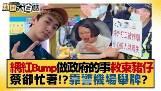 【精選】網紅Bump在做政府的事救柬埔寨豬仔 蔡英文卻忙著？！新南向靠警察機場舉牌？ 新聞大白話 20220816