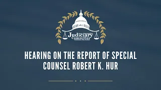 Hearing on the Report of Special Counsel Robert K. Hur