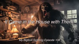 It Came in the House with Them! - My Bigfoot Sighting Episode 109