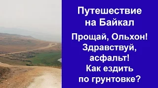 Путешествие на Байкал. Прощай, Ольхон! Как ездить по грунтовке. Ура, асфальт!