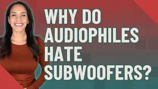 Why do audiophiles hate subwoofers?