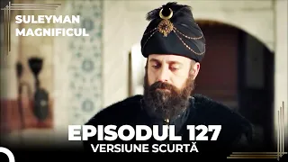 Suleyman Magnificul | Episodul 127 (Versiune Scurtă)