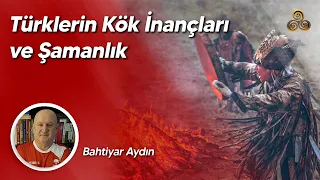 Türklerin Kök İnançları ve Şamanlık | Bahtiyar Aydın