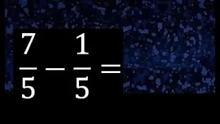 7/5 menos 1/5 , Resta de fracciones homogeneas , igual denominador . 7/5-1/5