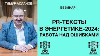 PR-тексты для энергетики 2024: работа над ошибками. Тимур Асланов. Запись вебинара