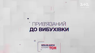 Вражаючі історії ТСН. Прив’язаний до вибухівки