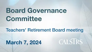 Board Governance Committee - CalSTRS Board Meeting March 7, 2024