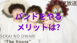 「SEKAI NO OWARI "The House"」2024.4.27 #213『バンドをやるメリット』