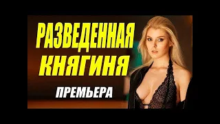 Мелодрама бомба!!   РАЗВЕДЕННАЯ КНЯГИНЯ   Русские мелодрамы новинки смотрим онлайн 2021