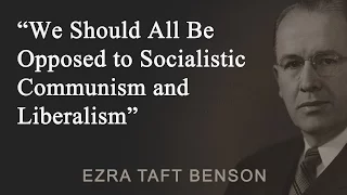 We Should All Be Opposed to Socialistic Communism and Liberalism - Ezra Taft Benson