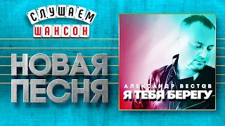 НОВАЯ ПЕСНЯ 2020 ♦ АЛЕКСАНДР ВЕСТОВ ♥ Я ТЕБЯ БЕРЕГУ ♠