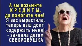 - А вы КРЕДИТЫ возьмите, да ПОМОГИТЕ мне! - заявила СВЕКРОВУШКА детям, -  Я ведь вас вырастила!