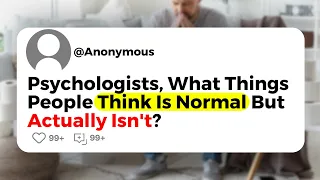 Psychologists, What Things People Think Is Normal But Actually Isn't?