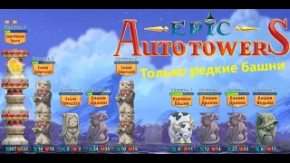 Epic Auto Towers #64 - Только редкие башни!