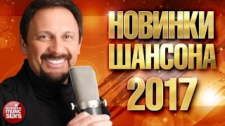 Новинки Шансона 2017 ✯ Звезды Шансона и Новые Имена ✯ Премьеры ✯ Новые Песни ✯ Новые Хиты