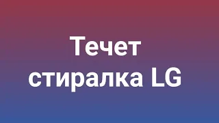 Течет стиралка LG. Разбираемся в проблеме и устраняем ее