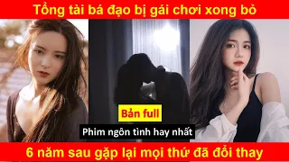 Tổng tài bá đạo bị gái chơi xong bỏ - 6 năm sau gặp lại mọi thứ đã đổi thay - Phim thuyết minh