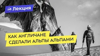 «История альпинизма» от Александра Елькова: Как англичане сделали Альпы Альпами