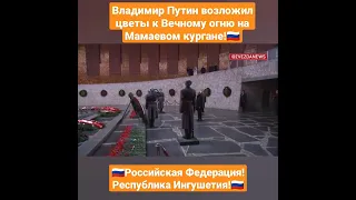 Ингушетия. Владимир Путин возложил цветы к Вечному огню на Мамаевом кургане!🇷🇺🇷🇺🇷🇺🔥🔥🔥