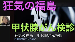 狂気の福島・甲状腺がん検診：詐欺医療にやられない⑥