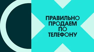 Продажи по телефону — как повысить лояльность клиента (вебинар)