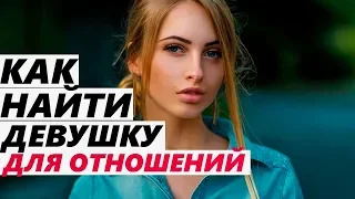 Какие ДЕВУШКИ ПОДХОДЯТ для ОТНОШЕНИЙ, а какие нет? Как найти такую?