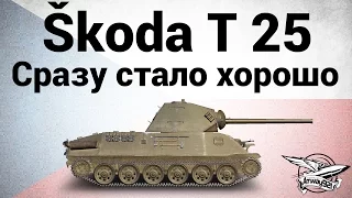 Škoda T 25 - Сразу стало хорошо - Гайд