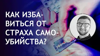 Как избавиться от страха совершить  суицид?