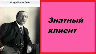 Артур Конан Дойл.  Знатный клиент.  Шерлок Холмс и доктор Ватсон. Аудиокнига.