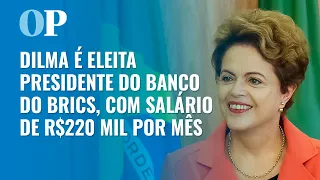 Dilma é eleita presidente do banco do Brics, com salário de R$ 220 mil por mês