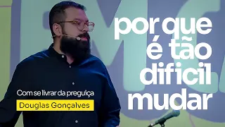 PORQUE É TÃO DIFÍCIL MUDAR | Douglas Gonçalves
