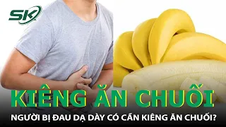 Người Bị Đau Dạ Dày Phải Kiêng Ăn Chuối Đúng Hay Sai? I SKĐS