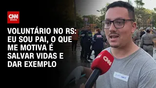 Voluntário no RS: Eu sou pai, o que me motiva é salvar vidas e dar exemplo | CNN NOVO DIA