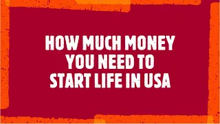 HOW MUCH MONEY DO YOU NEED TO HAVE TO START YOUR LIFE IN USA