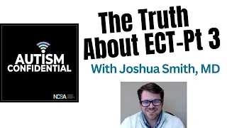 The Truth About Electroconvulsive Therapy (ECT) in Autism, Part 3: Interview with Joshua Smith, MD