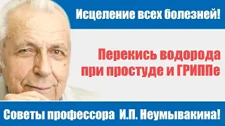 Перекись водорода при простуде и ГРИППе! Здоровье без таблеток - советы профессора И.П.Неумывакина!