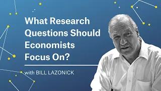 Bill Lazonick | The Most Pertinent Questions for Economists to Answer