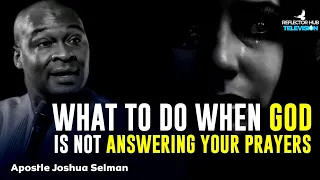 WHAT TO DO WHEN GOD IS NOT ANSWERING YOUR PRAYERS BY APOSTLE JOSHUA SELMAN