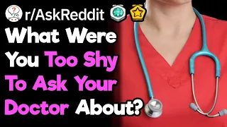 What Question Have You Been Too Embarrassed To Ask Your Doctor? (r/AskReddit)
